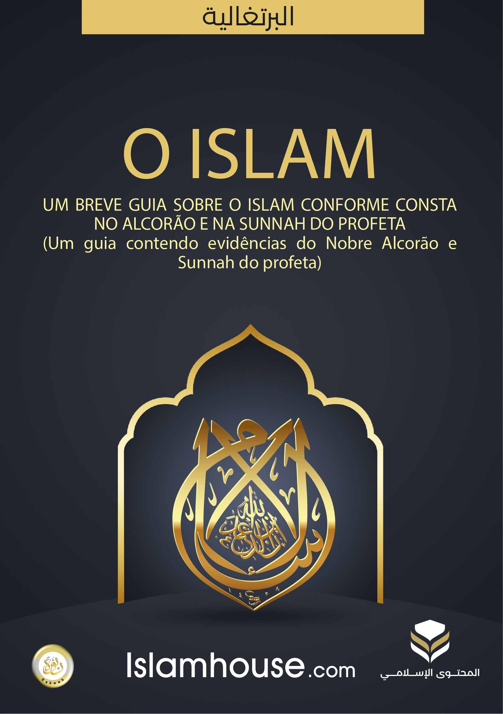 O ISLAM : UM BREVE GUIA SOBRE O ISLAM CONFORME CONSTA NO ALCORÃO E NA SUNNAH DO PROFETA