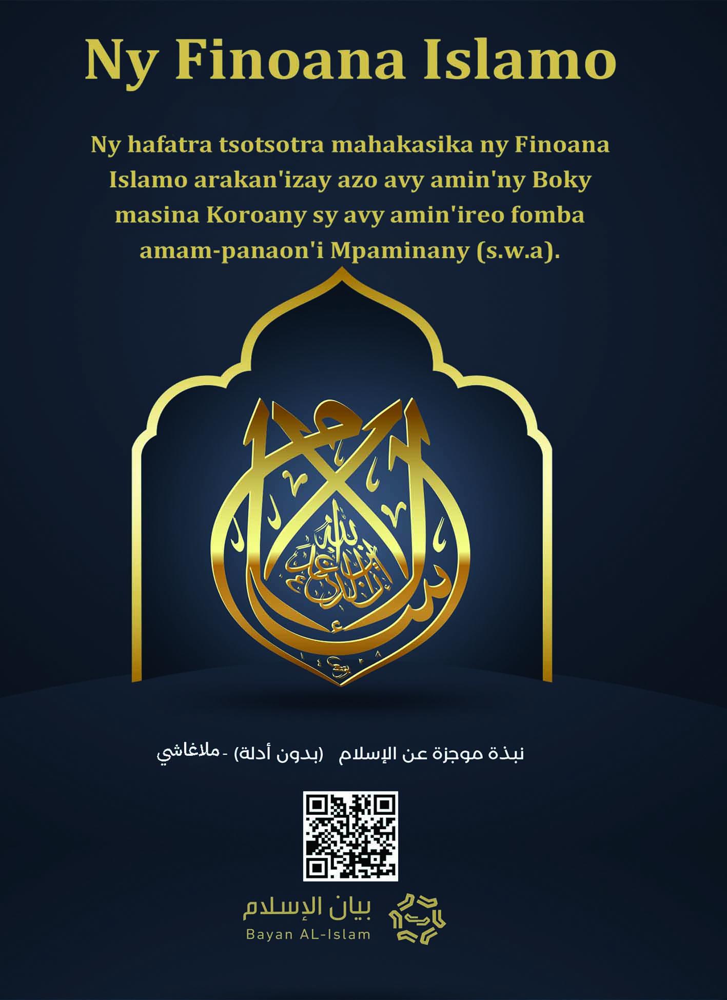 Ny Finoana Islamo Ny hafatra tsotsotra mahakasika ny finoana Islamo arakan'izay azo avy amin'ny Boky masina Koroany sy avy amin'ireo fomba amam-panaon'i Mpaminany (s.w.a).